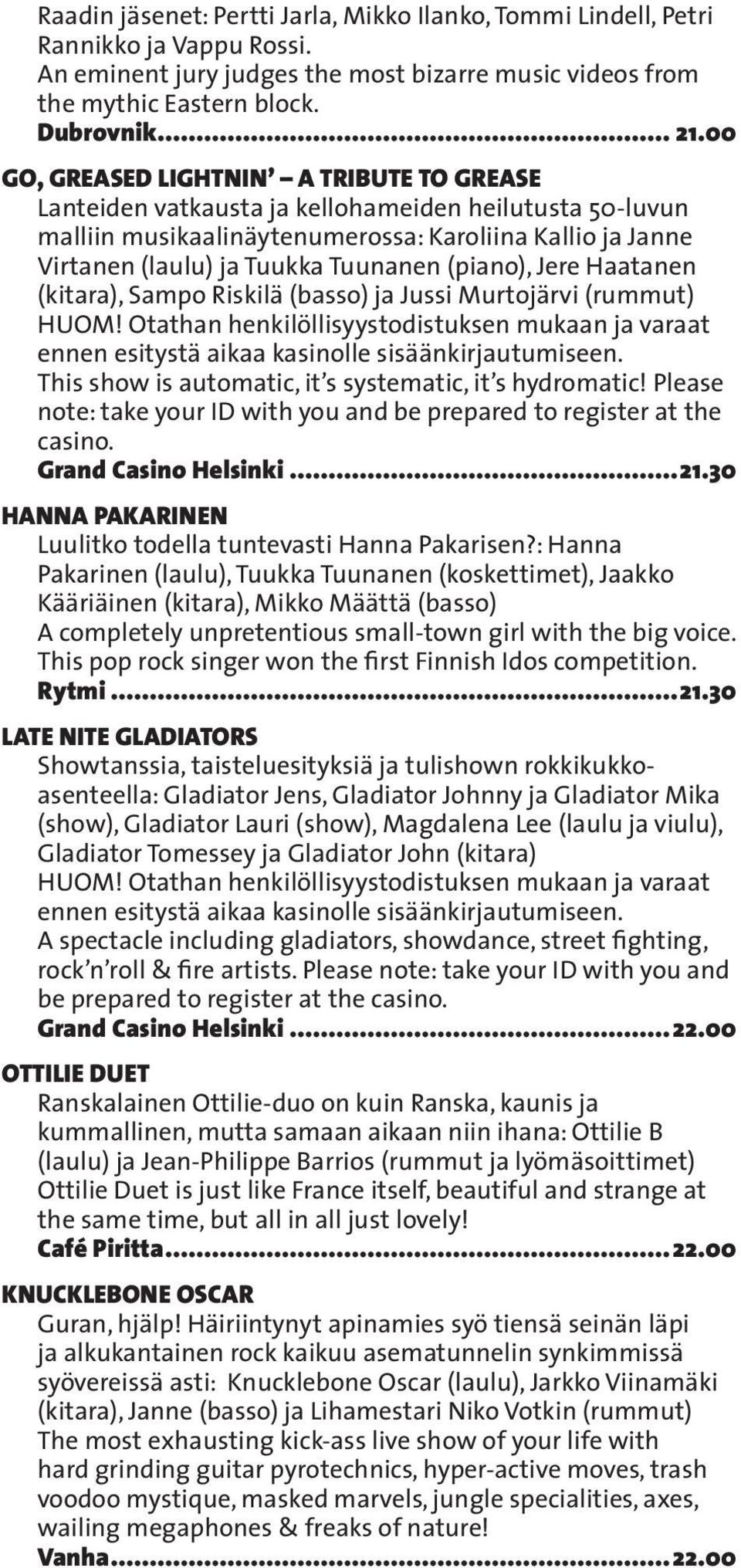 (piano), Jere Haatanen (kitara), Sampo Riskilä (basso) ja Jussi Murtojärvi (rummut) HUOM! Otathan henkilöllisyystodistuksen mukaan ja varaat ennen esitystä aikaa kasinolle sisäänkirjautumiseen.
