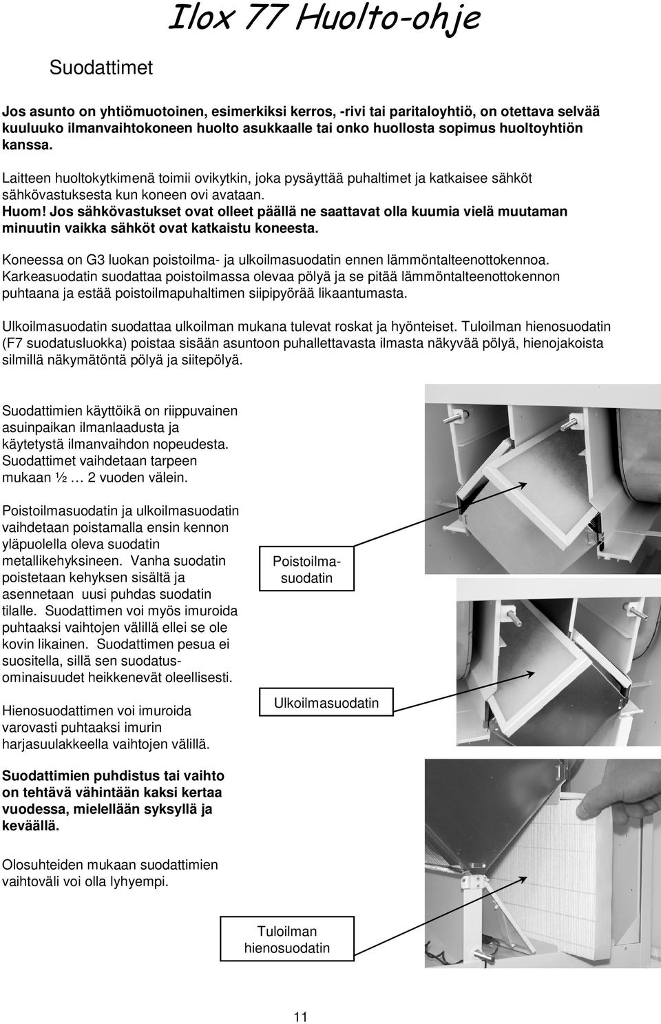 Jos sähkövastukset ovat olleet päällä ne saattavat olla kuumia vielä muutaman minuutin vaikka sähköt ovat katkaistu koneesta.