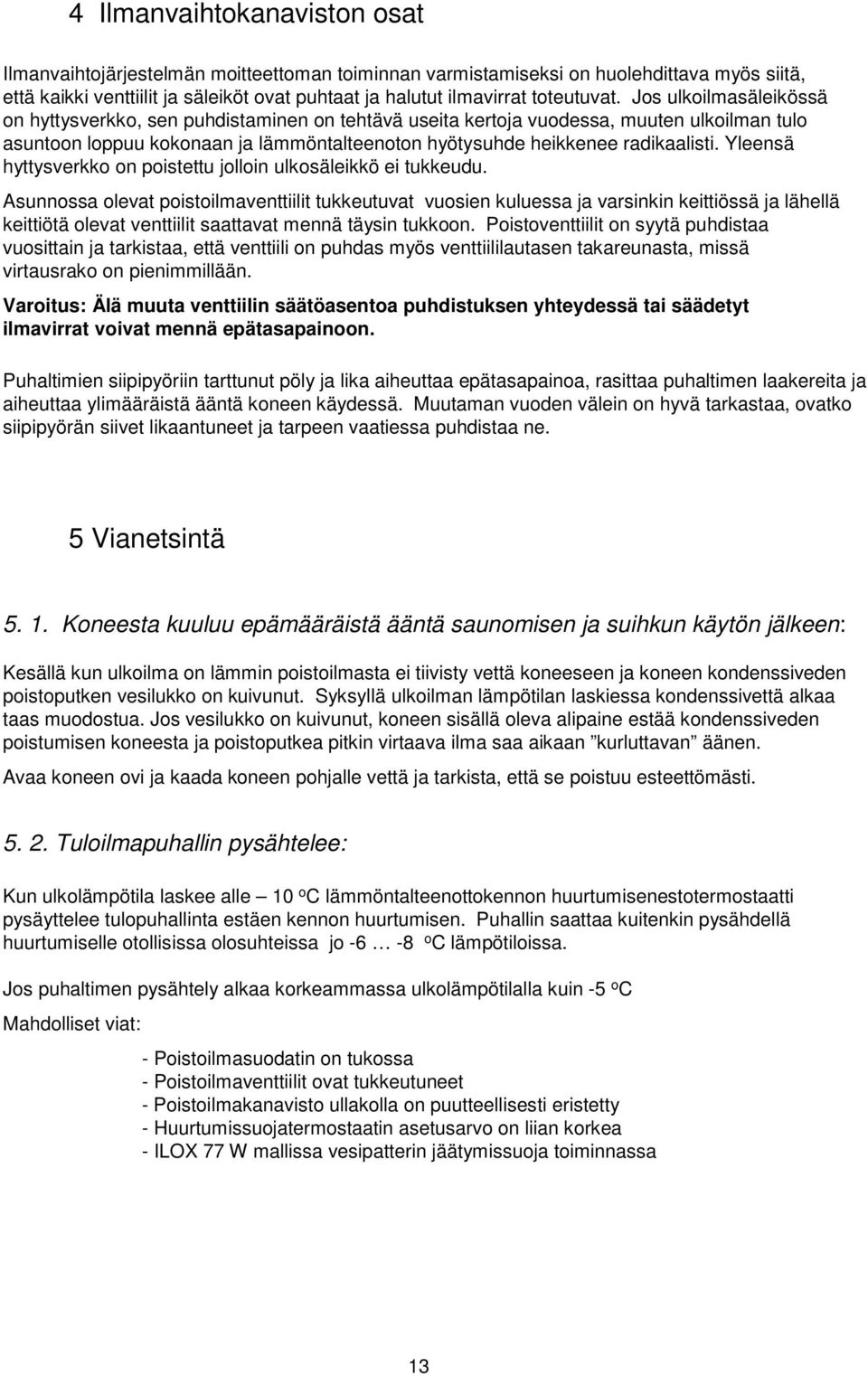 Jos ulkoilmasäleikössä on hyttysverkko, sen puhdistaminen on tehtävä useita kertoja vuodessa, muuten ulkoilman tulo asuntoon loppuu kokonaan ja lämmöntalteenoton hyötysuhde heikkenee radikaalisti.