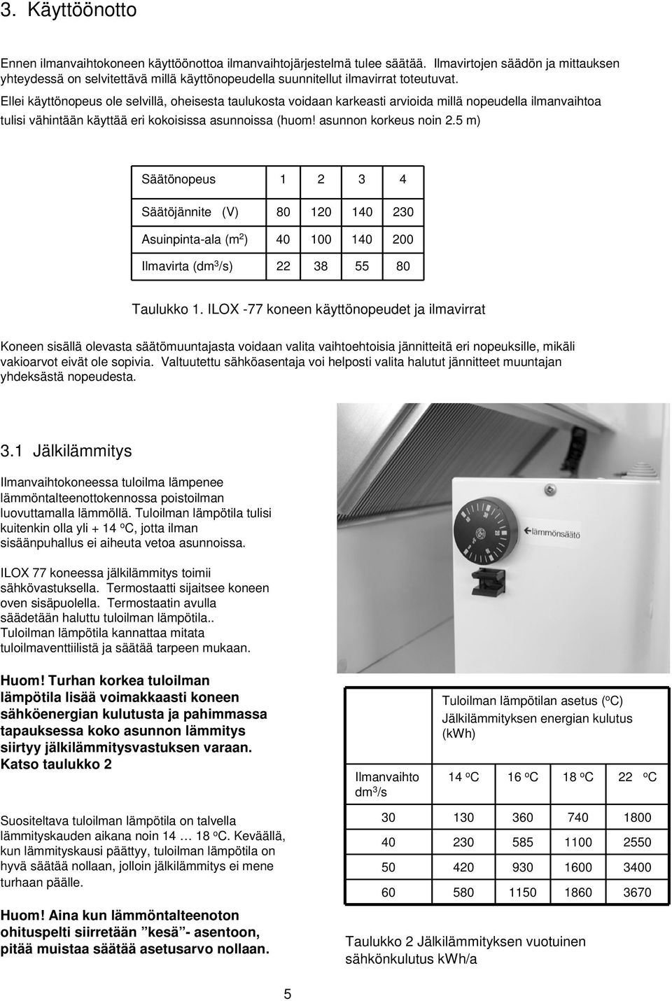 Ellei käyttönopeus ole selvillä, oheisesta taulukosta voidaan karkeasti arvioida millä nopeudella ilmanvaihtoa tulisi vähintään käyttää eri kokoisissa asunnoissa (huom! asunnon korkeus noin 2.