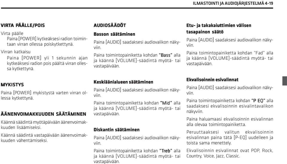 ÄÄNENV ÄNENVOIMAKK OIMAKKUUDEN SÄÄTÄMINEN ÄMINEN Käännä säädintä myötäpäivään äänenvoimakkuuden lisäämiseksi. Käännä säädintä vastapäivään äänenvoimakkuuden vähentämiseksi.