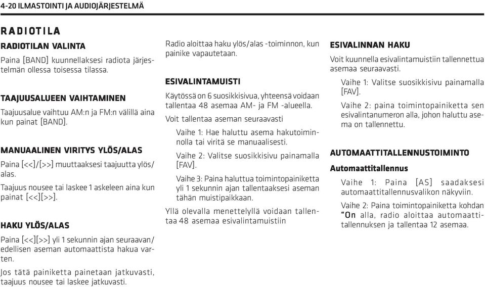 MANUAALINEN ALINEN VIRITYS YLÖS ÖS/AL ALAS AS Paina [<<]/[>>] muuttaaksesi taajuutta ylös/ alas. Taajuus nousee tai laskee 1 askeleen aina kun painat [<<][>>].