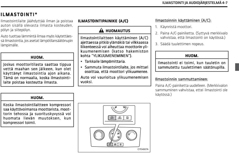 Joskus moottoritilasta saattaa tippua vettä maahan sen jälkeen, kun olet käyttänyt ilmastointia ajon aikana. Tämä on normaalia, koska ilmastointi- laite poistaa kosteutta ilmasta. HUOM.