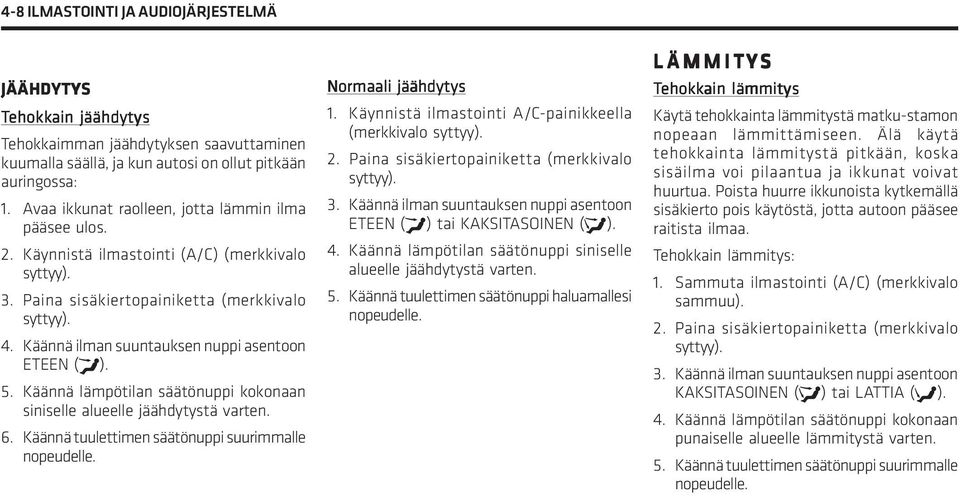 Käännä ilman suuntauksen nuppi asentoon ETEEN (w). 5. Käännä lämpötilan säätönuppi kokonaan siniselle alueelle jäähdytystä varten. 6. Käännä tuulettimen säätönuppi suurimmalle nopeudelle.
