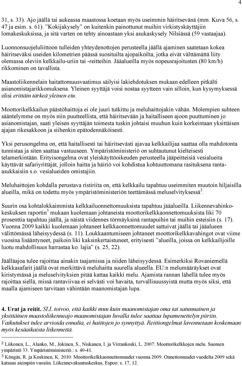 Luonnonsuojeluliittoon tulleiden yhteydenottojen perusteella jäällä ajaminen saatetaan kokea häiritseväksi useiden kilometrien päässä suosituilta ajopaikoilta, jotka eivät välttämättä liity olemassa