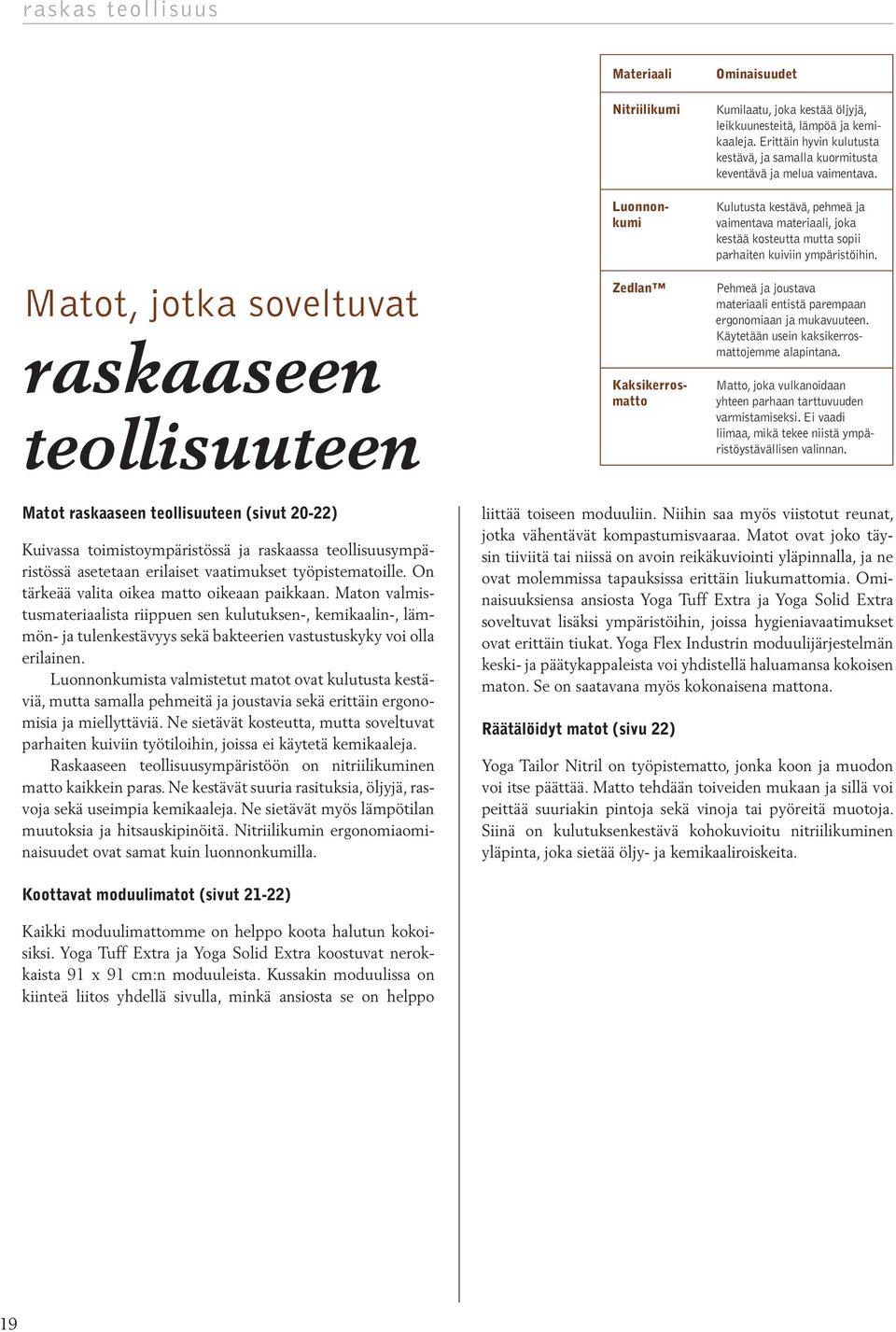Kulutusta kestävä, pehmeä ja vaimentava materiaali, joka kestää kosteutta mutta sopii parhaiten kuiviin ympäristöihin. Pehmeä ja joustava materiaali entistä parempaan ergonomiaan ja mukavuuteen.