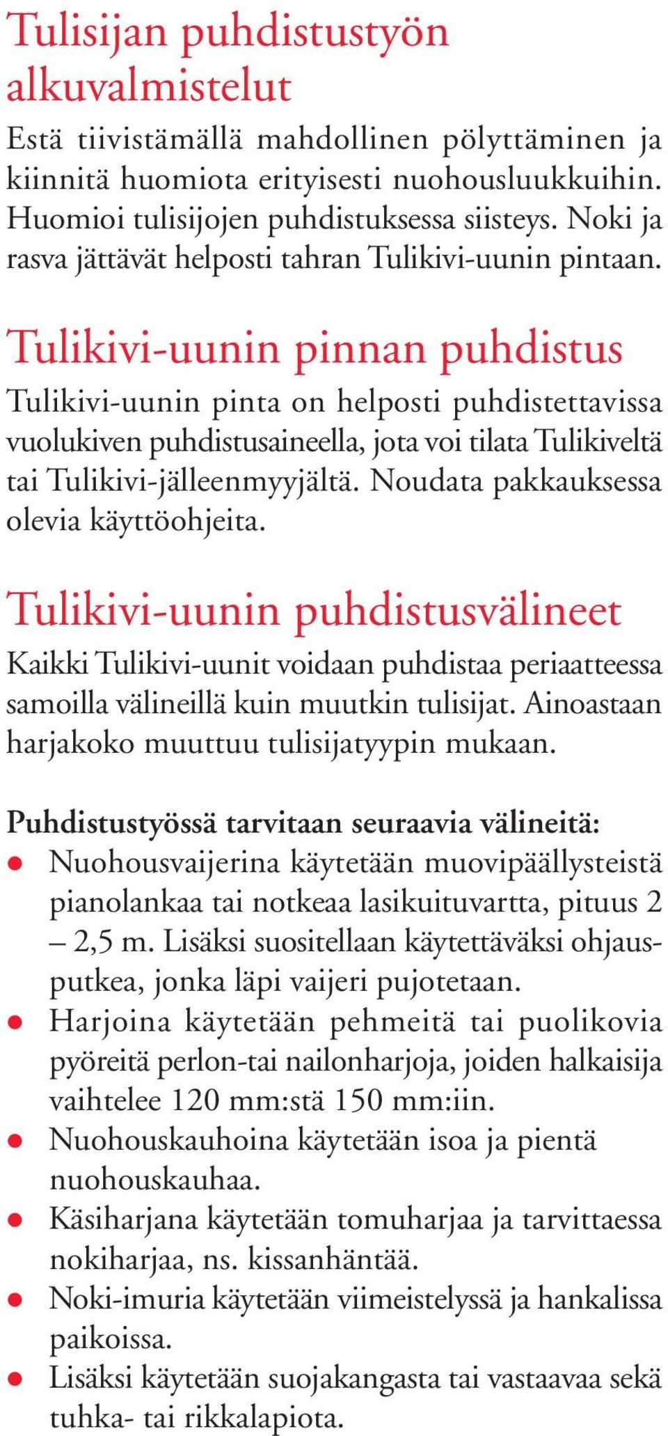 Tulikivi-uunin pinnan puhdistus Tulikivi-uunin pinta on helposti puhdistettavissa vuolukiven puhdistusaineella, jota voi tilata Tulikiveltä tai Tulikivi-jälleenmyyjältä.