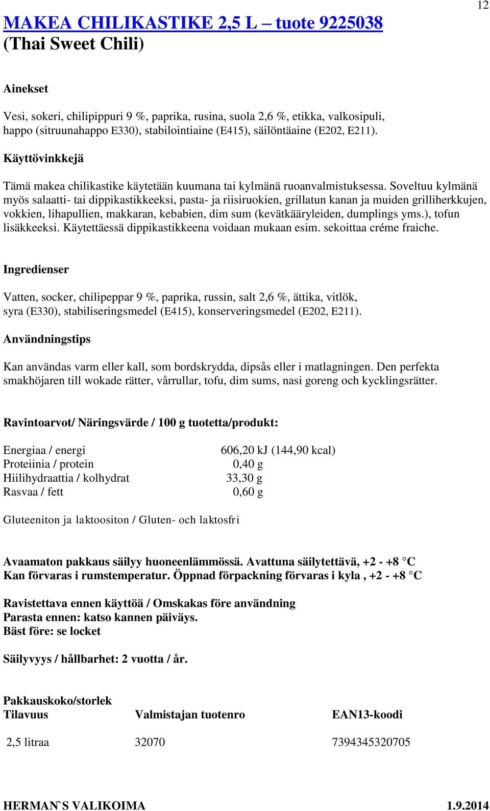 Soveltuu kylmänä myös salaatti- tai dippikastikkeeksi, pasta- ja riisiruokien, grillatun kanan ja muiden grilliherkkujen, vokkien, lihapullien, makkaran, kebabien, dim sum (kevätkääryleiden,