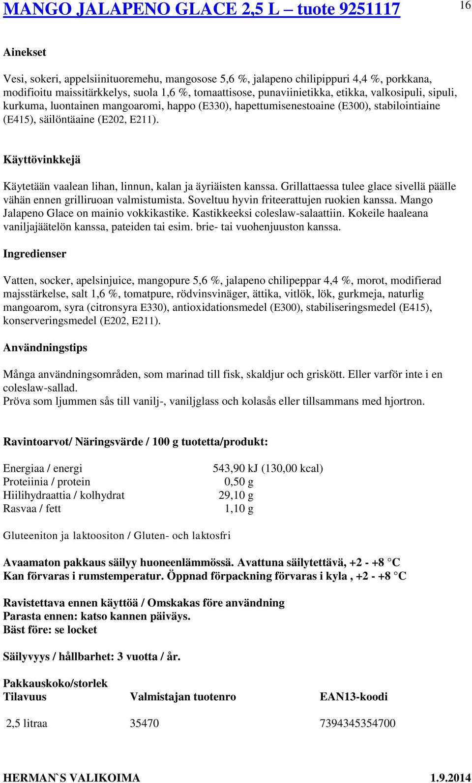 Käytetään vaalean lihan, linnun, kalan ja äyriäisten kanssa. Grillattaessa tulee glace sivellä päälle vähän ennen grilliruoan valmistumista. Soveltuu hyvin friteerattujen ruokien kanssa.