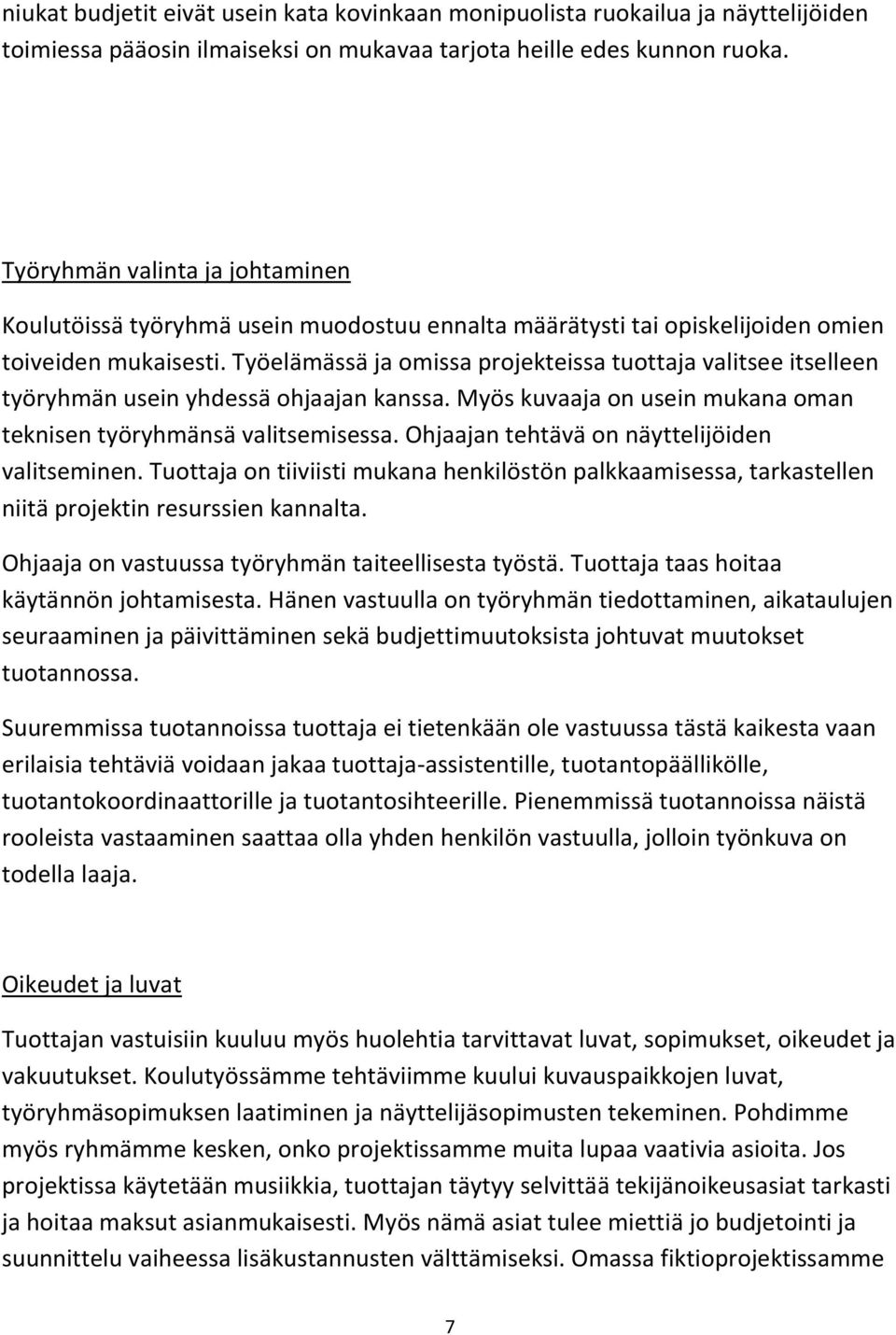 Työelämässä ja omissa projekteissa tuottaja valitsee itselleen työryhmän usein yhdessä ohjaajan kanssa. Myös kuvaaja on usein mukana oman teknisen työryhmänsä valitsemisessa.