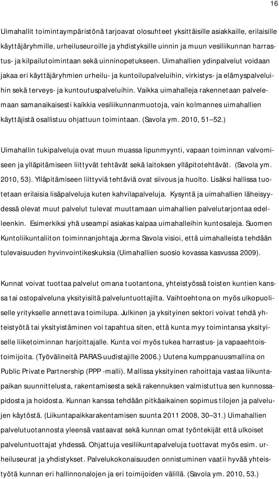 Uimahallien ydinpalvelut voidaan jakaa eri käyttäjäryhmien urheilu ja kuntoilupalveluihin, virkistys ja elämyspalveluihin sekä terveys ja kuntoutuspalveluihin.