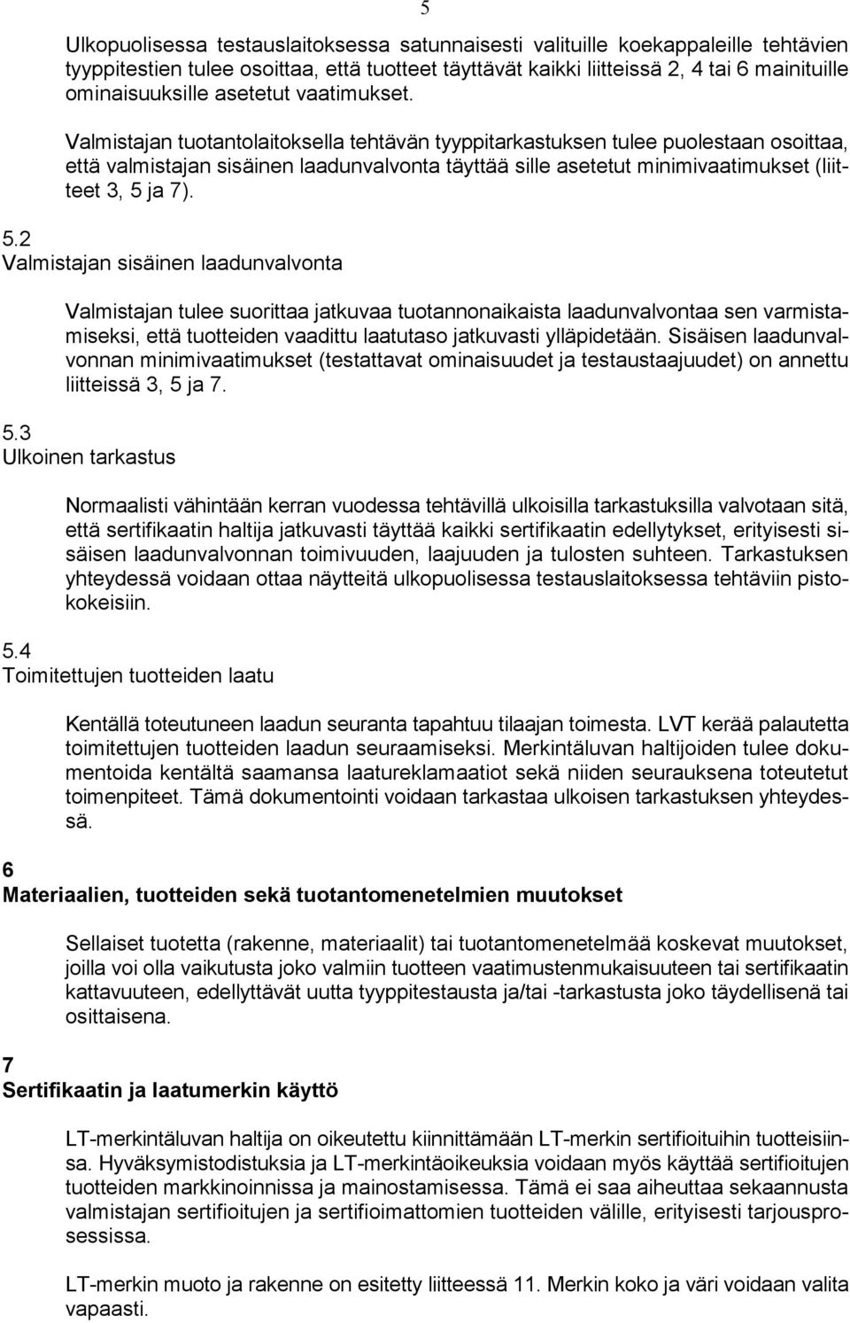 Valmistajan tuotantolaitoksella tehtävän tyyppitarkastuksen tulee puolestaan osoittaa, että valmistajan sisäinen laadunvalvonta täyttää sille asetetut minimivaatimukset (liitteet 3, 5 