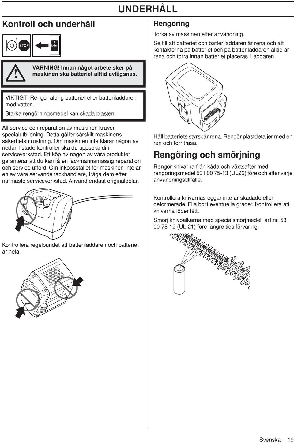 VIKTIGT Rengör aldrig batteriet eller batteriladdaren med vatten. Starka rengörningsmedel kan skada plasten. All service och reparation av maskinen kräver specialutbildning.