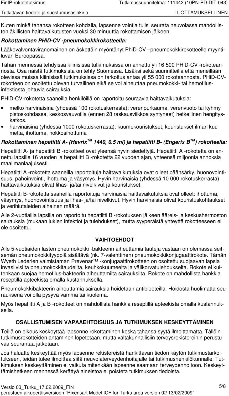 Tähän mennessä tehdyissä kliinisissä tutkimuksissa on annettu yli 16 500 PHiD-CV -rokoteannosta. Osa näistä tutkimuksista on tehty Suomessa.