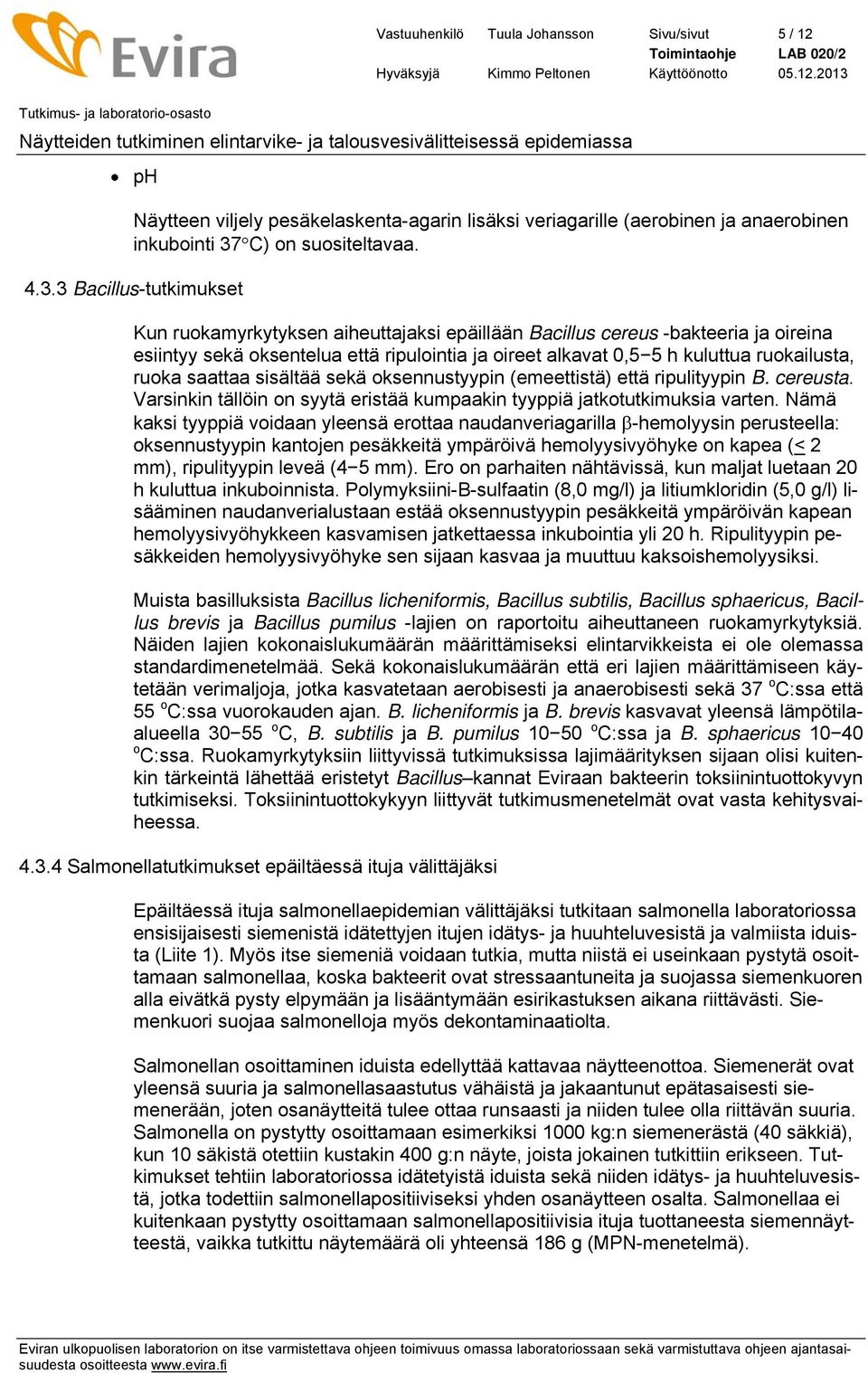 3 Bacillus-tutkimukset Kun ruokamyrkytyksen aiheuttajaksi epäillään Bacillus cereus -bakteeria ja oireina esiintyy sekä oksentelua että ripulointia ja oireet alkavat 0,5 5 h kuluttua ruokailusta,