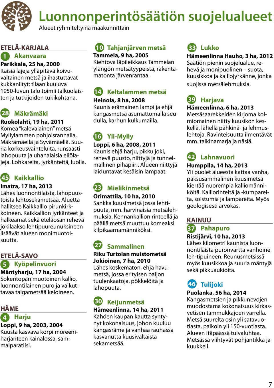 Suuria korkeusvaihteluita, runsaasti lahopuuta ja uhanalaisia eliölajeja. Lohkareita, jyrkänteitä, luolia. 45 Kaikkallio Imatra, 17 ha, 2013 Lähes luonnontilaista, lahopuustoista lehtosekametsää.