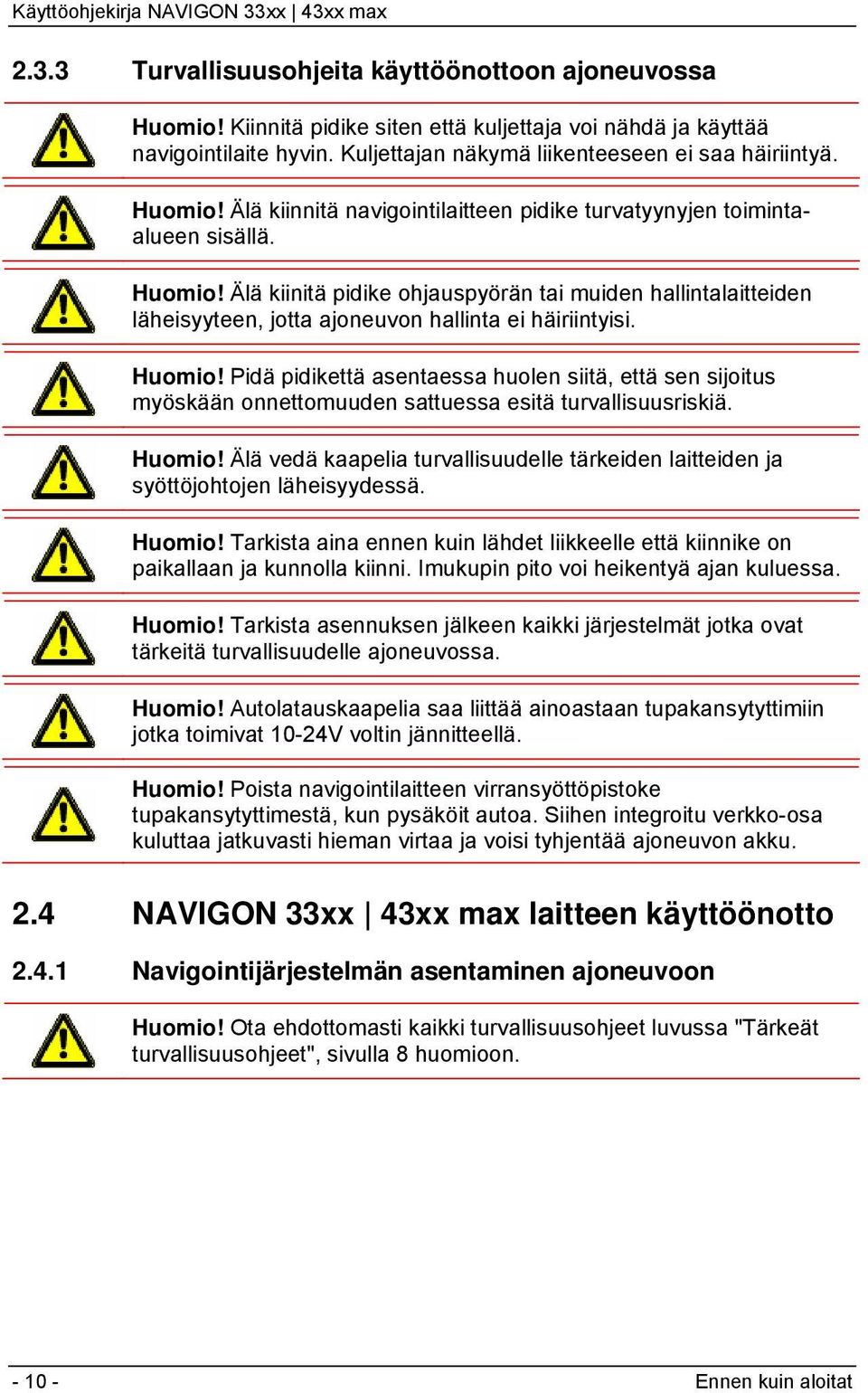 Älä kiinitä pidike ohjauspyörän tai muiden hallintalaitteiden läheisyyteen, jotta ajoneuvon hallinta ei häiriintyisi. Huomio!