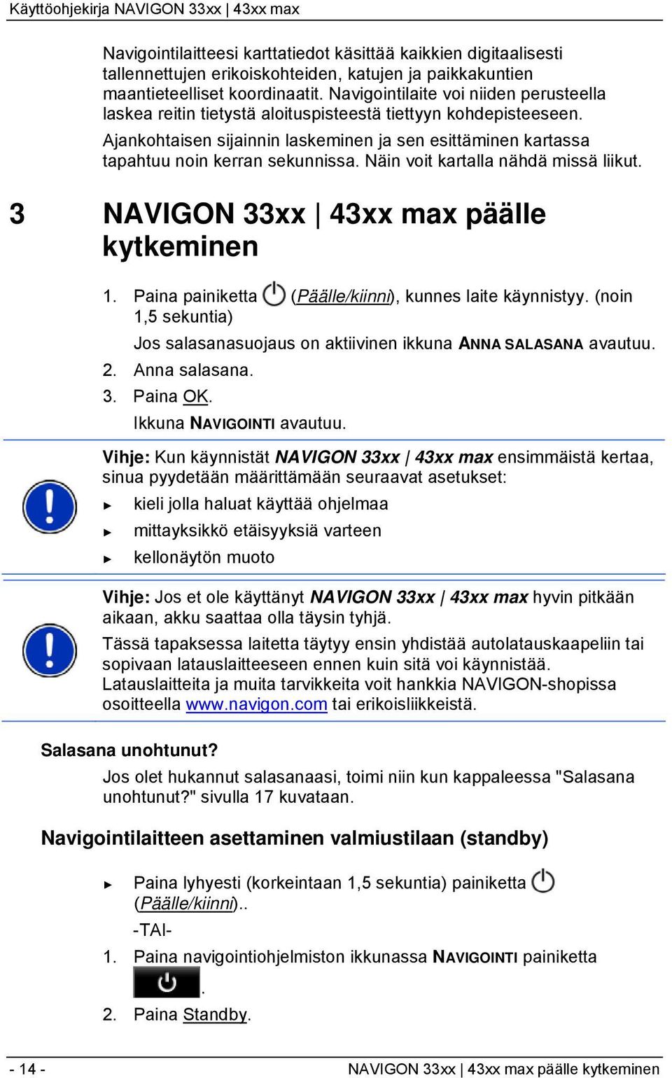 Näin voit kartalla nähdä missä liikut. 3 NAVIGON 33xx 43xx max päälle kytkeminen 1. Paina painiketta (Päälle/kiinni), kunnes laite käynnistyy.