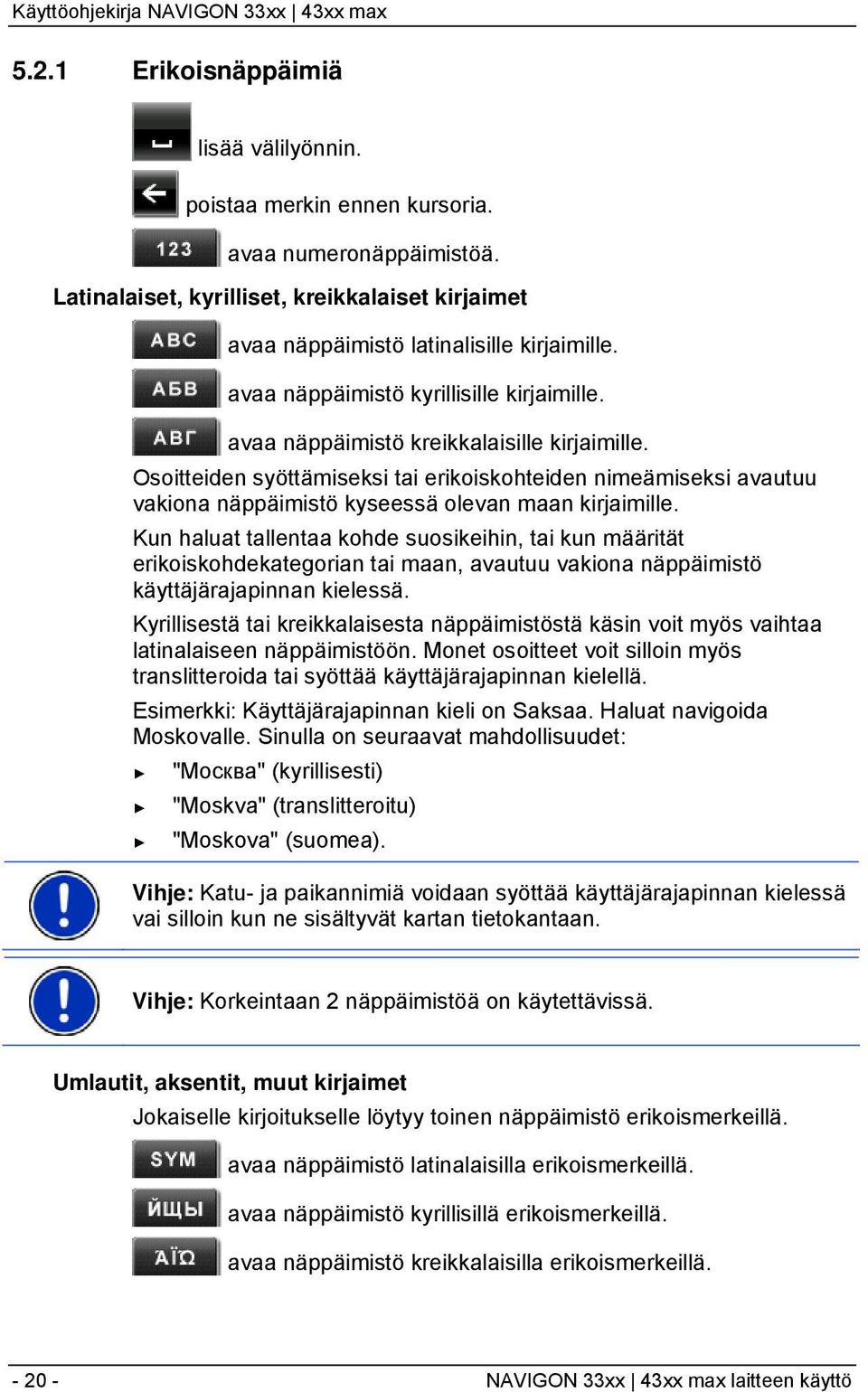 Osoitteiden syöttämiseksi tai erikoiskohteiden nimeämiseksi avautuu vakiona näppäimistö kyseessä olevan maan kirjaimille.