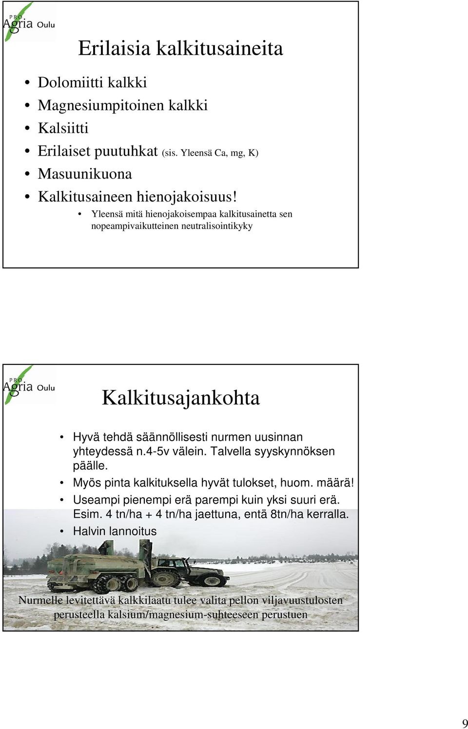 4-5v välein. Talvella syyskynnöksen päälle. Myös pinta kalkituksella hyvät tulokset, huom. määrä! Useampi pienempi erä parempi kuin yksi suuri erä. Esim.