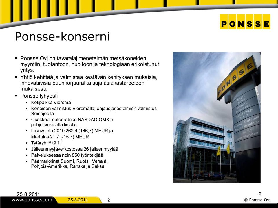 Ponsse lyhyesti Kotipaikka Vieremä Koneiden valmistus Vieremällä, ohjausjärjestelmien valmistus Seinäjoella Osakkeet noteerataan NASDAQ OMX:n pohjoismaisella listalla