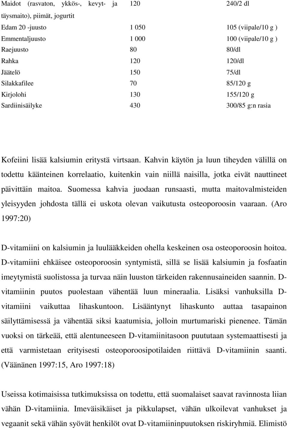 Kahvin käytön ja luun tiheyden välillä on todettu käänteinen korrelaatio, kuitenkin vain niillä naisilla, jotka eivät nauttineet päivittäin maitoa.