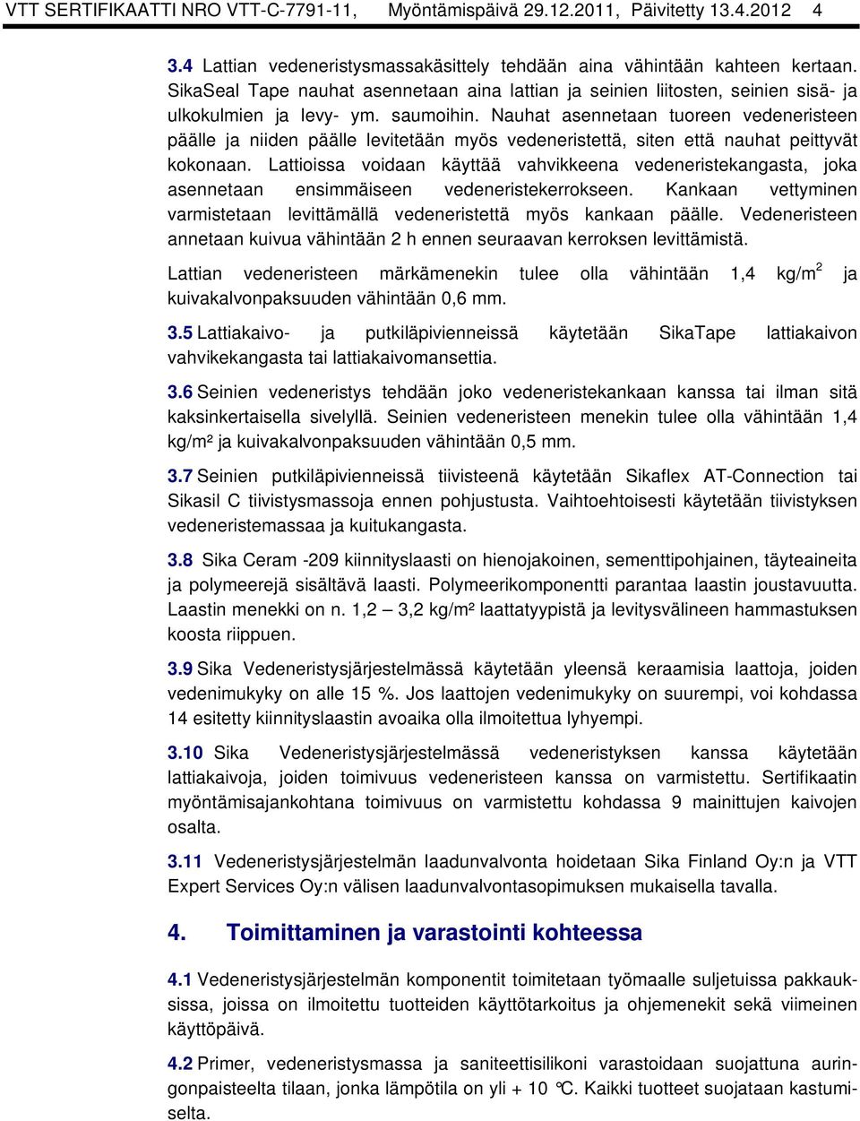 Nauhat asennetaan tuoreen vedeneristeen päälle ja niiden päälle levitetään myös vedeneristettä, siten että nauhat peittyvät kokonaan.
