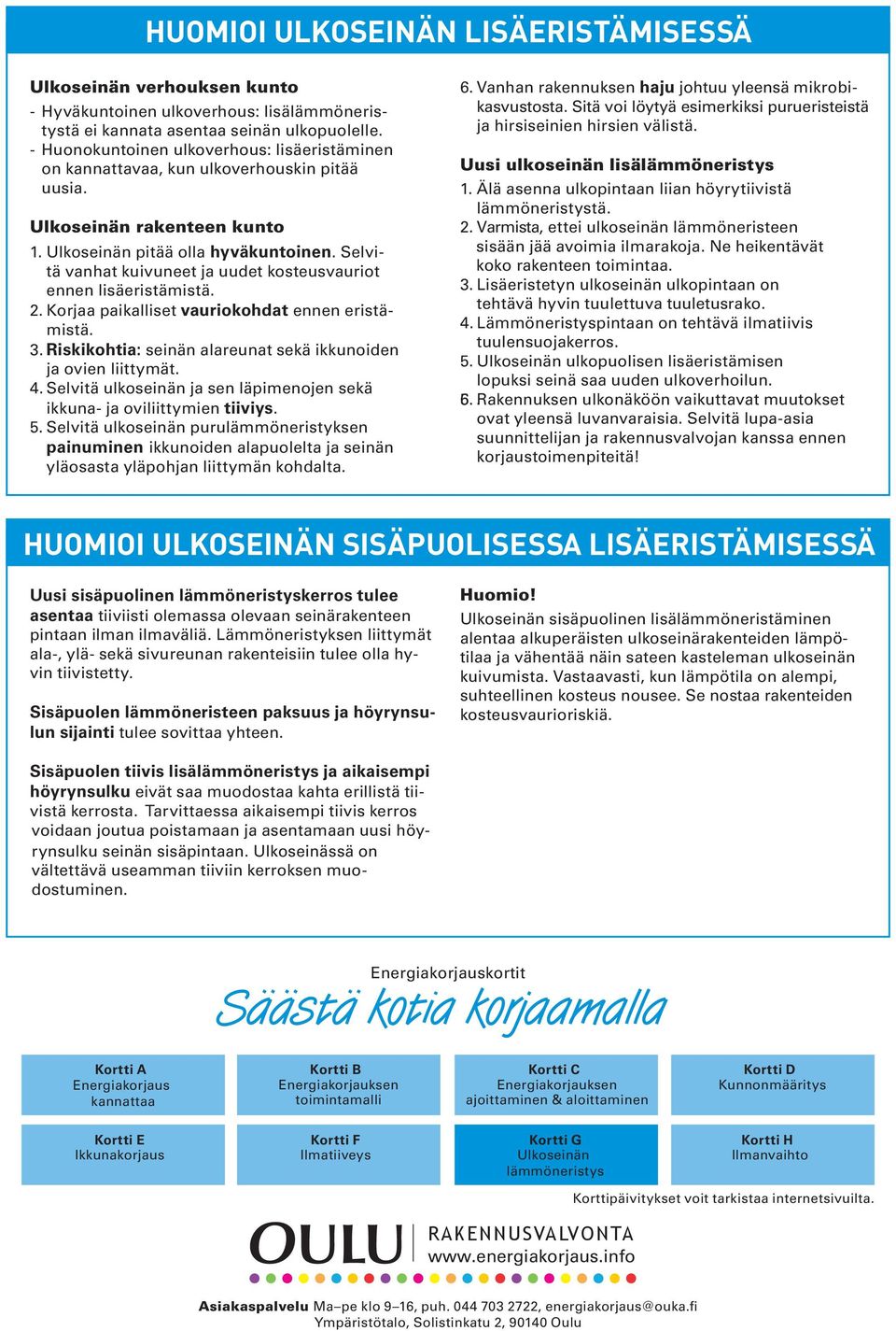 Selvitä vanhat kuivuneet ja uudet kosteusvauriot ennen lisäeristämistä. 2. Korjaa paikalliset vauriokohdat ennen eristämistä. 3. Riskikohtia: seinän alareunat sekä ikkunoiden ja ovien liittymät. 4.