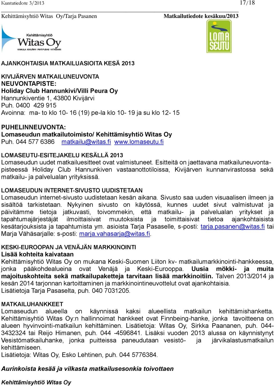 0400 429 915 Avoinna: ma- to klo 10-16 (19) pe-la klo 10-19 ja su klo 12-15 PUHELINNEUVONTA: Lomaseudun matkailutoimisto/ Kehittämisyhtiö Witas Oy Puh. 044 577 6386 matkailu@witas.fi www.lomaseutu.