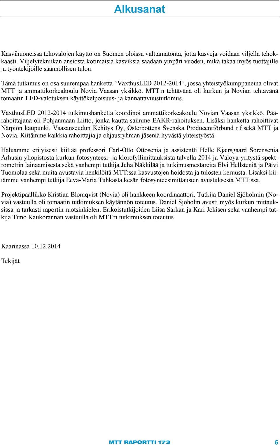 Tämä tutkimus on osa suurempaa hanketta VäxthusLED 212-214, jossa yhteistyökumppaneina olivat MTT ja ammattikorkeakoulu Novia Vaasan yksikkö.