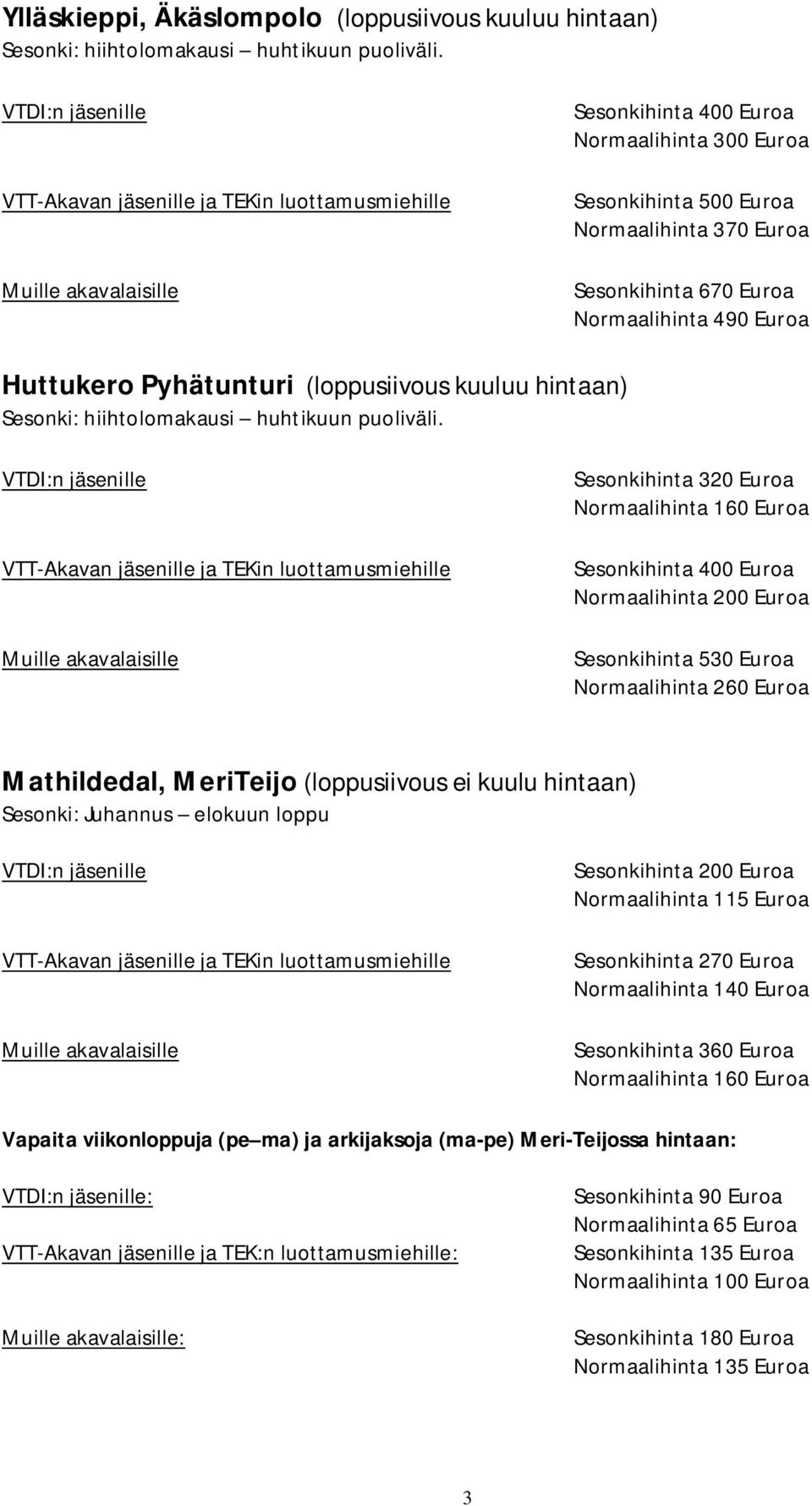 Euroa Normaalihinta 490 Euroa Huttukero Pyhätunturi (loppusiivous kuuluu hintaan) Sesonki: hiihtolomakausi huhtikuun puoliväli.