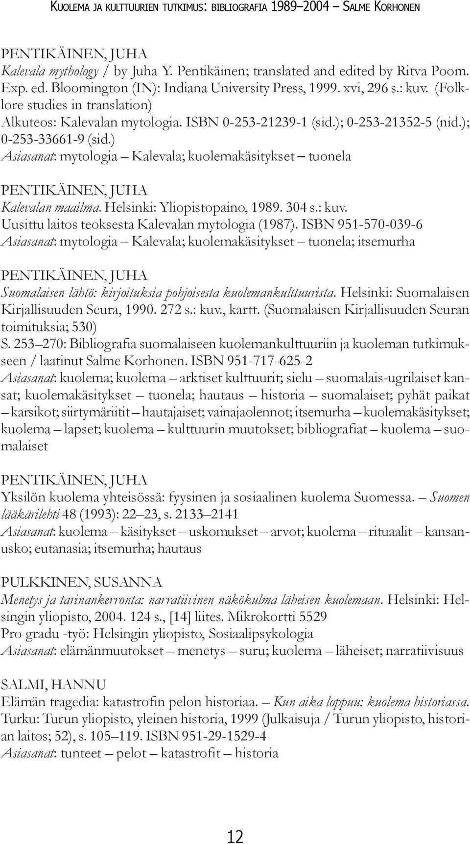 ) Asiasanat: mytologia Kalevala; kuolemakäsitykset tuonela PENTIKÄINEN, JUHA Kalevalan maailma. Helsinki: Yliopistopaino, 1989. 304 s.: kuv. Uusittu laitos teoksesta Kalevalan mytologia (1987).