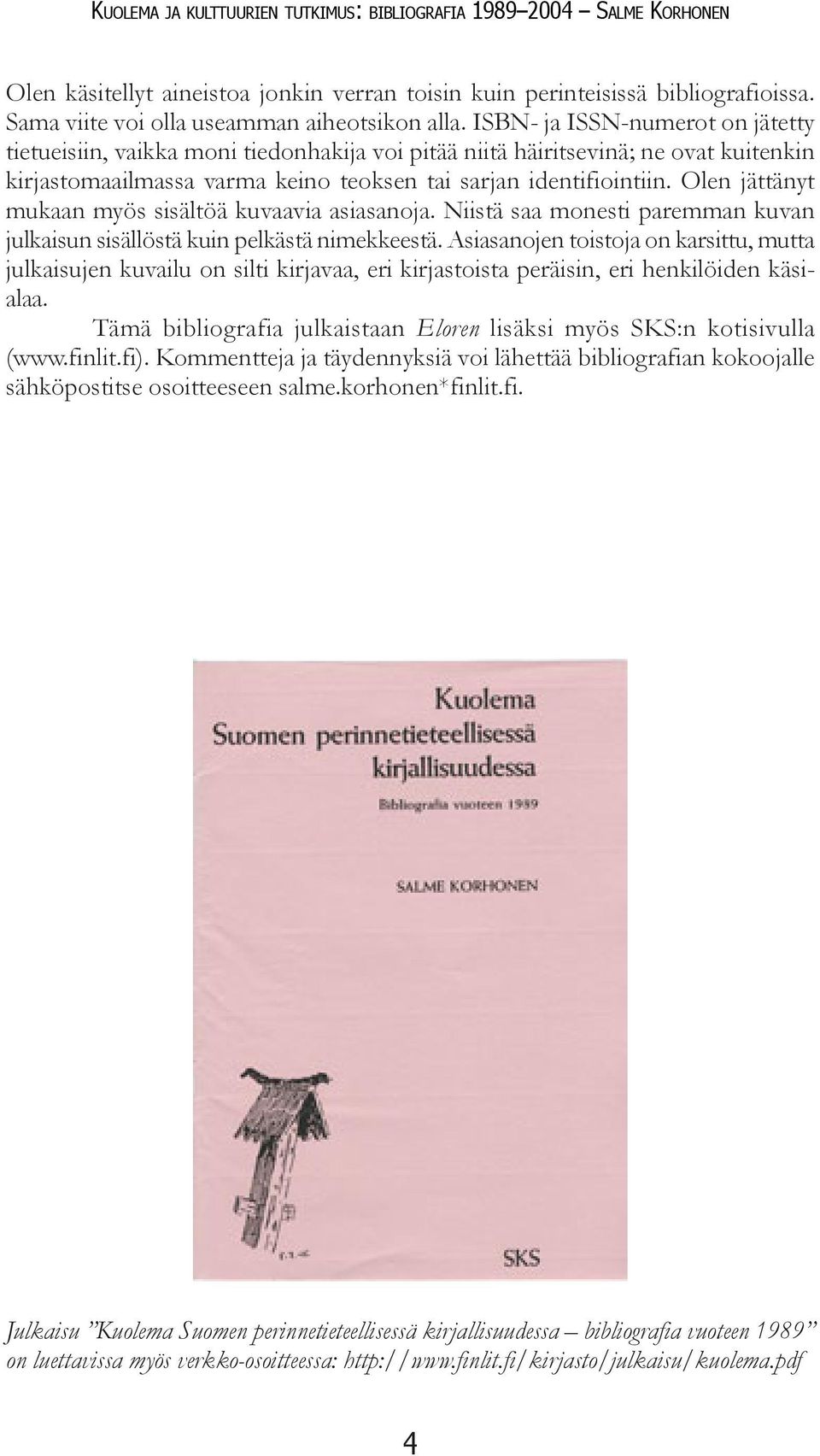 Olen jättänyt mukaan myös sisältöä kuvaavia asiasanoja. Niistä saa monesti paremman kuvan julkaisun sisällöstä kuin pelkästä nimekkeestä.