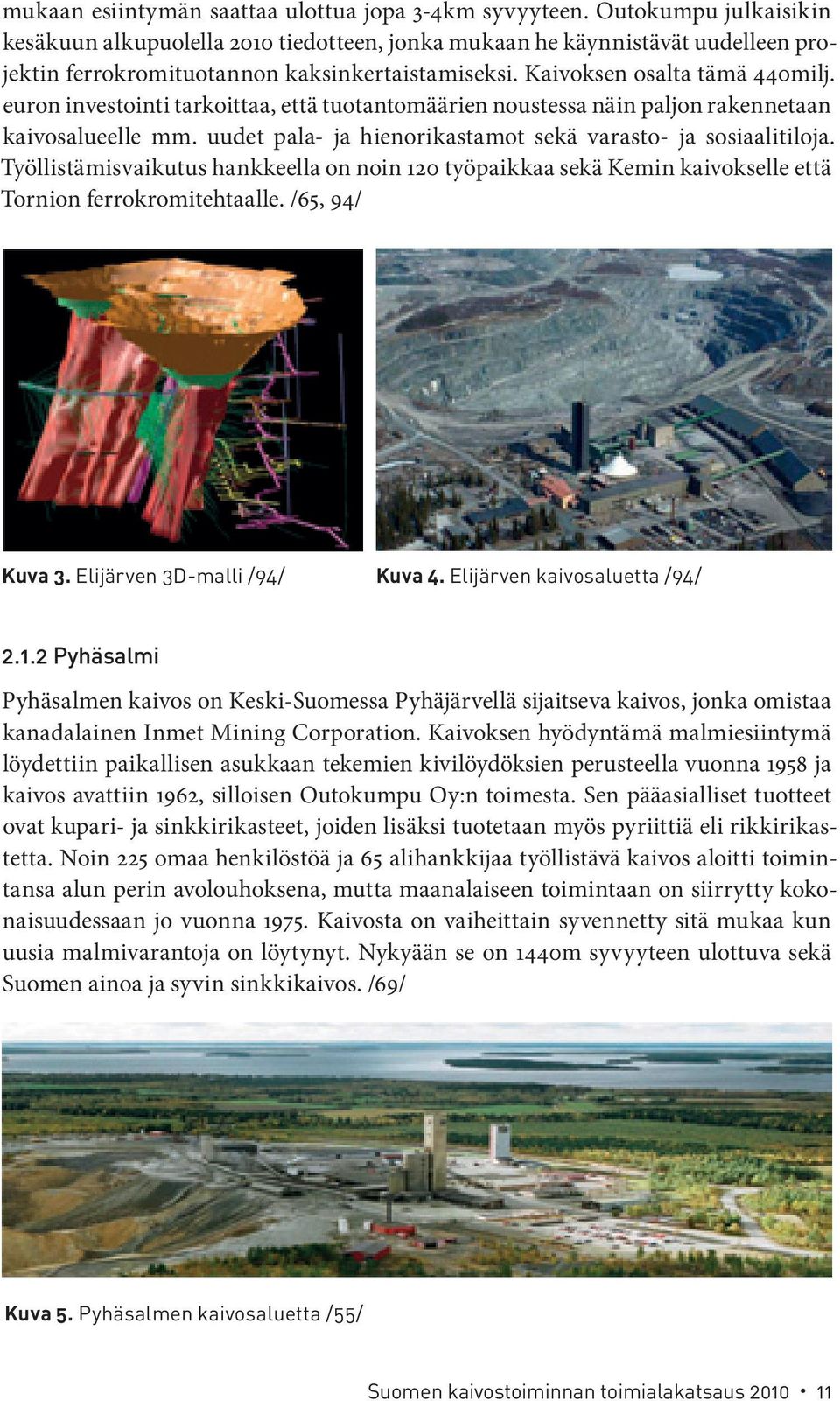 euron investointi tarkoittaa, että tuotantomäärien noustessa näin paljon rakennetaan kaivosalueelle mm. uudet pala- ja hienorikastamot sekä varasto- ja sosiaalitiloja.