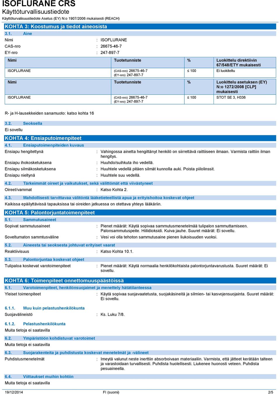 Nimi Tuotetunniste % Luokittelu asetuksen (EY) N:o 1272/2008 [CLP] mukaisesti ISOFLURANE (CAS-nro) 26675-46-7 (EY-nro) 247-897-7 100 STOT SE 3, H336 R- ja H-lausekkeiden sanamuoto: katso kohta 16 3.2. Seoksella KOHTA 4: Ensiaputoimenpiteet 4.