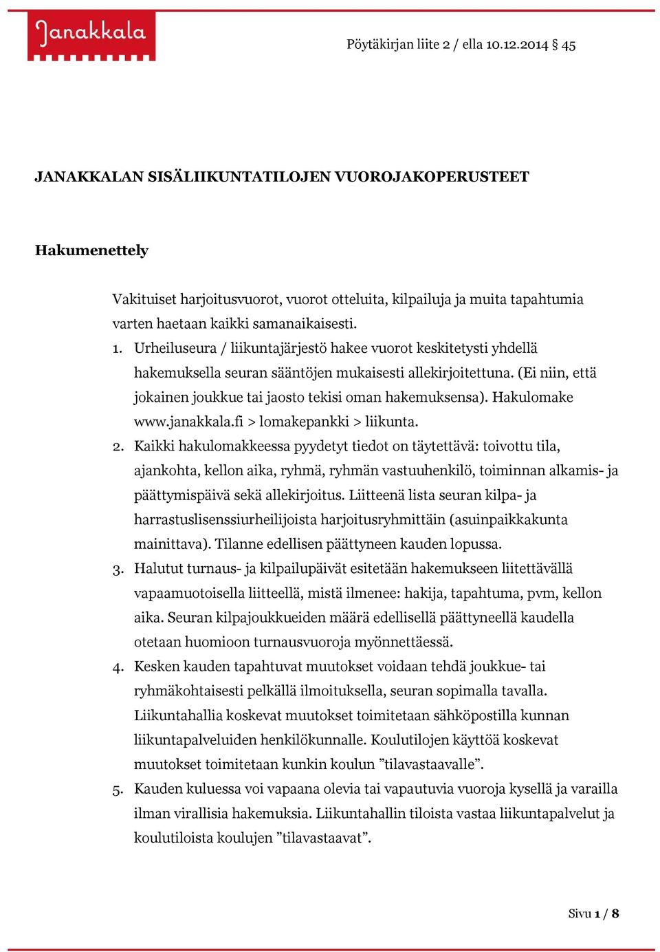 Urheiluseura / liikuntajärjestö hakee vuorot keskitetysti yhdellä hakemuksella seuran sääntöjen mukaisesti allekirjoitettuna. (Ei niin, että jokainen joukkue tai jaosto tekisi oman hakemuksensa).