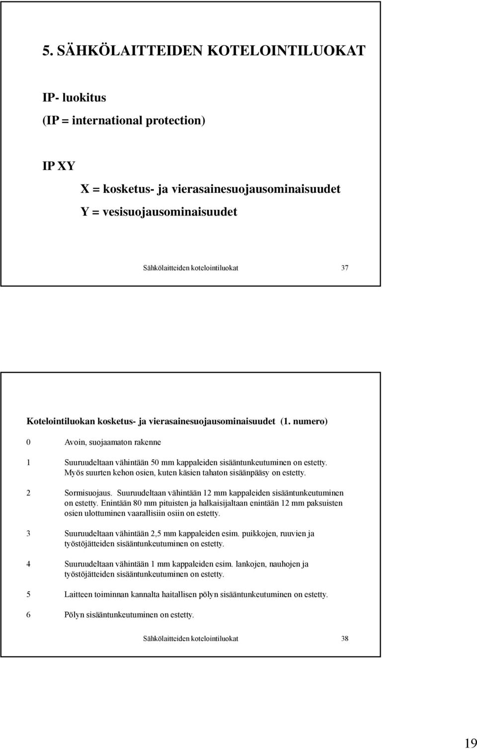 Myös suurten kehon osien, kuten käsien tahaton sisäänpääsy on estetty. 2 Sormisuojaus. Suuruudeltaan vähintään 12 mm kappaleiden sisääntunkeutuminen on estetty.