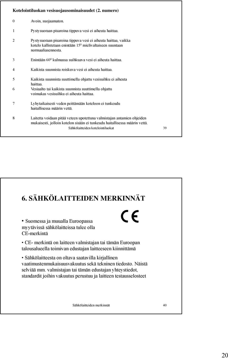 3 Enintään 60 0 kulmassa suihkuava vesi ei aiheuta haittaa. 4 Kaikista suunnista roiskuva vesi ei aiheuta haittaa. 5 Kaikista suunnista suuttimella ohjattu vesisuihku ei aiheuta haittaa.