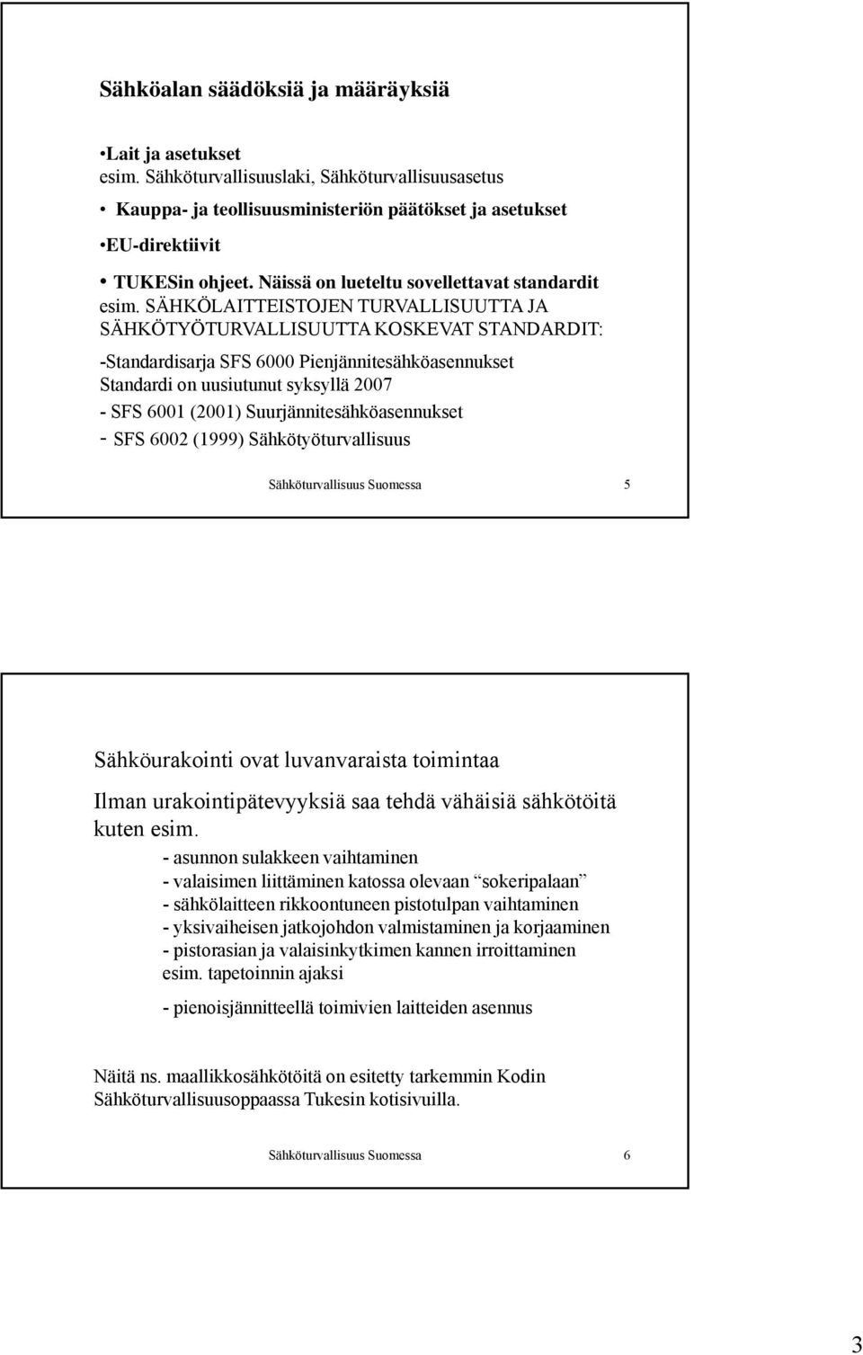 SÄHKÖLAITTEISTOJEN TURVALLISUUTTA JA SÄHKÖTYÖTURVALLISUUTTA KOSKEVAT STANDARDIT: -Standardisarja SFS 6000 Pienjännitesähköasennukset Standardi on uusiutunut syksyllä 2007 - SFS 6001 (2001)