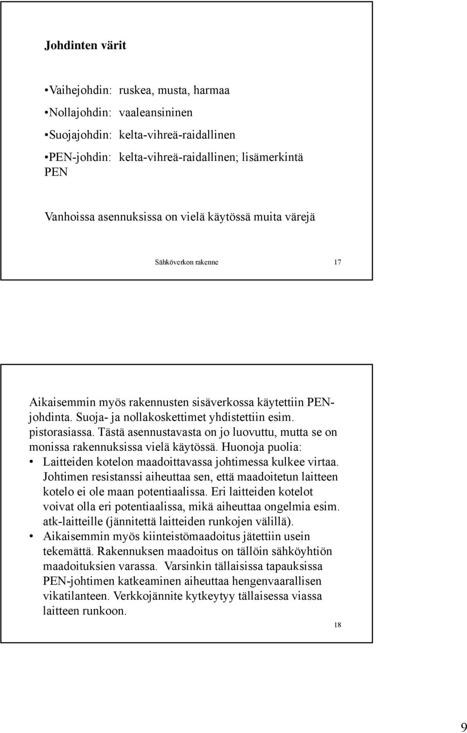 Tästä asennustavasta on jo luovuttu, mutta se on monissa rakennuksissa vielä käytössä. Huonoja puolia: Laitteiden kotelon maadoittavassa johtimessa kulkee virtaa.