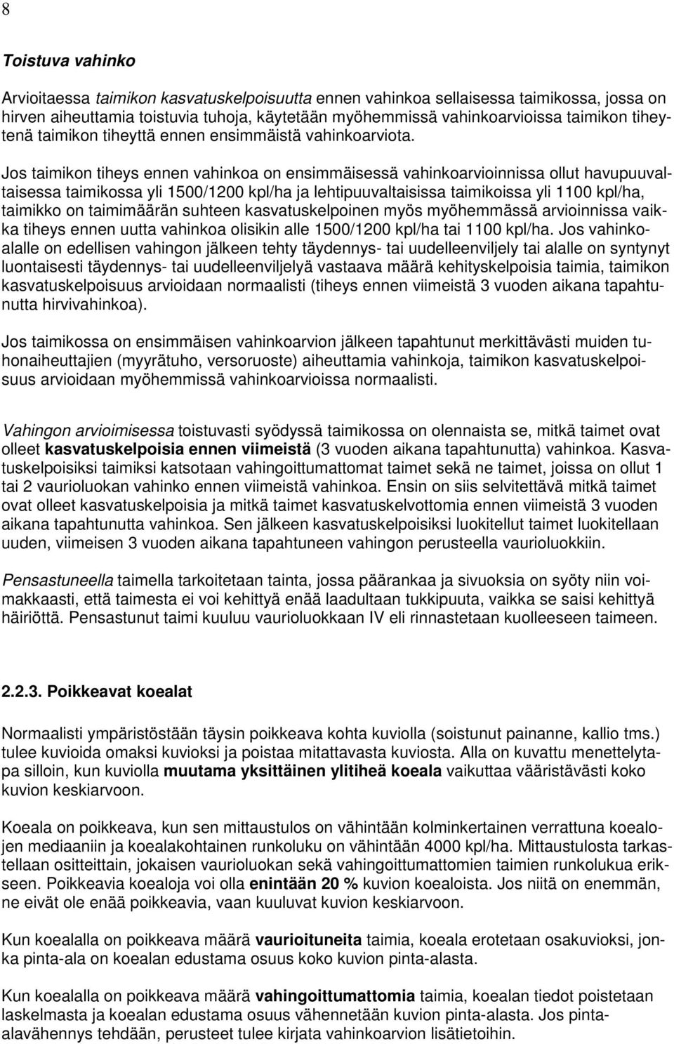 Jos taimikon tiheys ennen vahinkoa on ensimmäisessä vahinkoarvioinnissa ollut havupuuvaltaisessa taimikossa yli 1500/1200 kpl/ha ja lehtipuuvaltaisissa taimikoissa yli 1100 kpl/ha, taimikko on