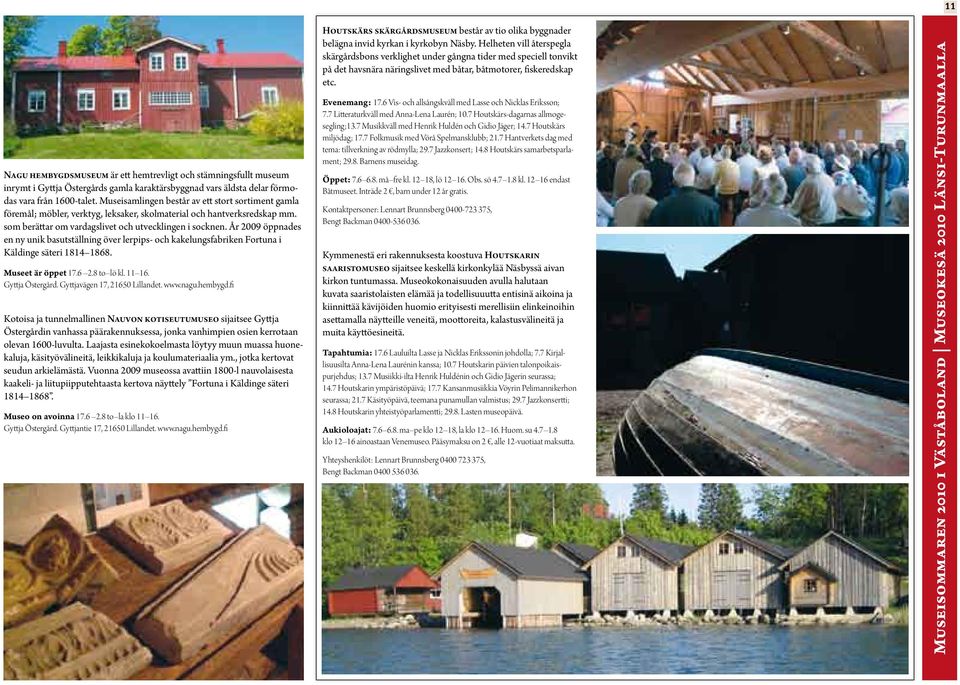 År 2009 öppnades en ny unik basutställning över lerpips och kakelungsfabriken Fortuna i Käldinge säteri 1814 1868. Museet är öppet 17.6 2.8 to lö kl. 11 16. Gyttja Östergård.