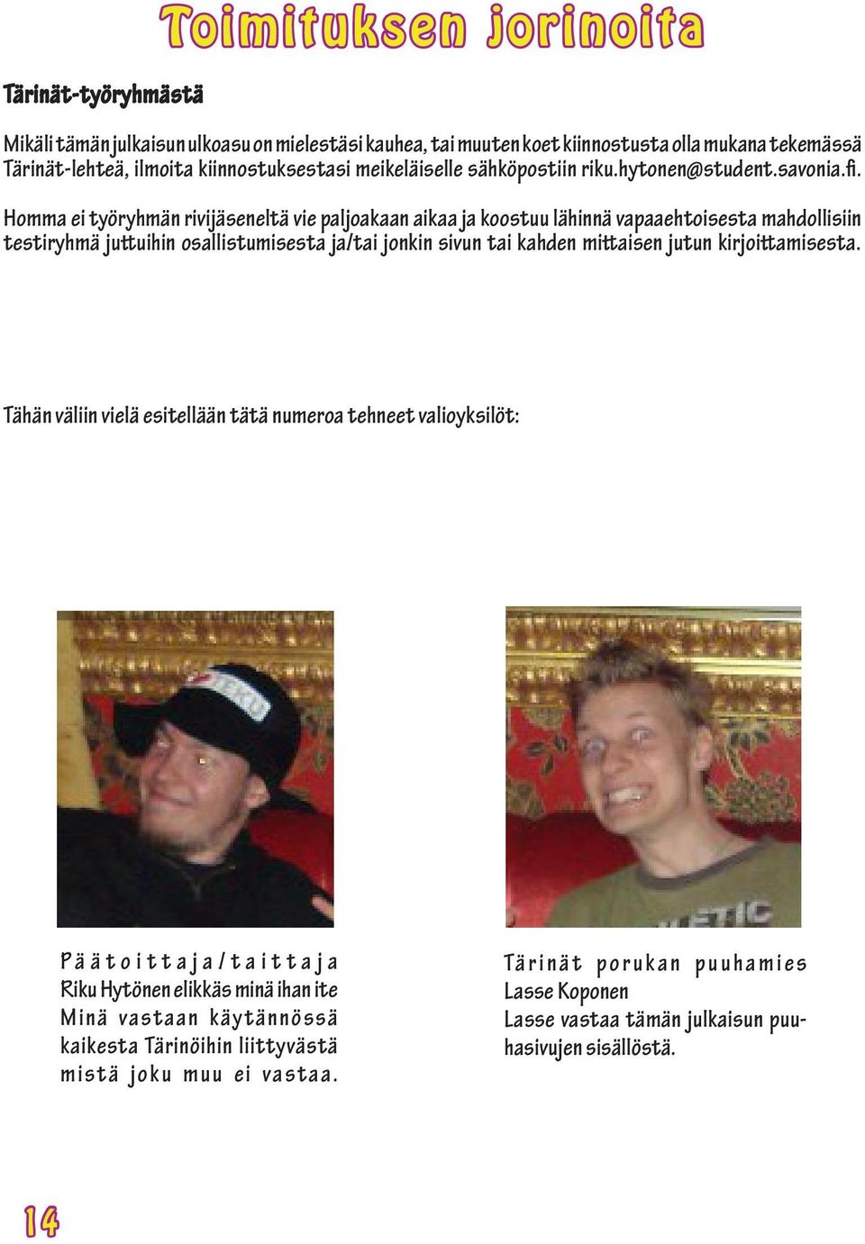 Homma ei työryhmän rivijäseneltä vie paljoakaan aikaa ja koostuu lähinnä vapaaehtoisesta mahdollisiin testiryhmä juttuihin osallistumisesta ja/tai jonkin sivun tai kahden mittaisen jutun