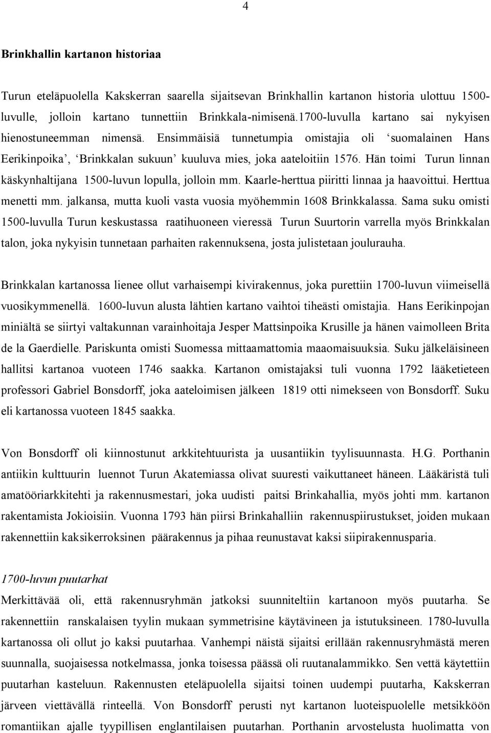 Hän toimi Turun linnan käskynhaltijana 1500 luvun lopulla, jolloin mm. Kaarle herttua piiritti linnaa ja haavoittui. Herttua menetti mm. jalkansa, mutta kuoli vasta vuosia myöhemmin 1608 Brinkkalassa.