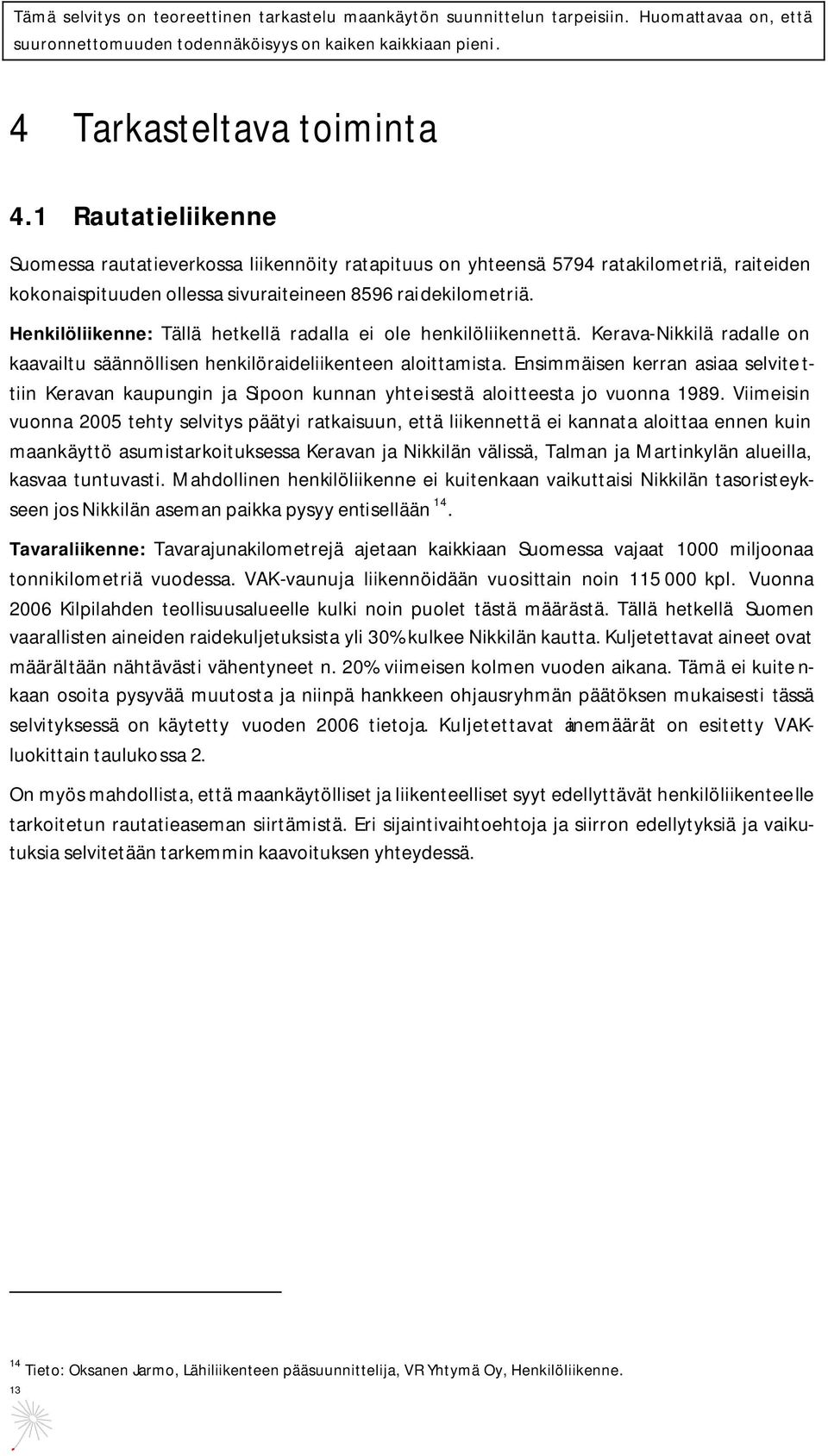 Ensimmäisen kerran asiaa selvite t- tiin Keravan kaupungin ja Sipoon kunnan yhteisestä aloitteesta jo vuonna 1989.