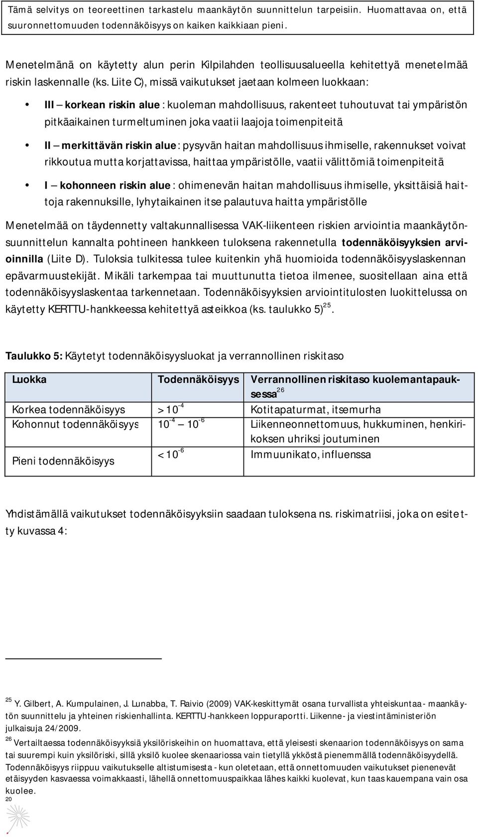 toimenpiteitä II merkittävän riskin alue: pysyvän haitan mahdollisuus ihmiselle, rakennukset voivat rikkoutua mutta korjattavissa, haittaa ympäristölle, vaatii välittömiä toimenpiteitä I kohonneen