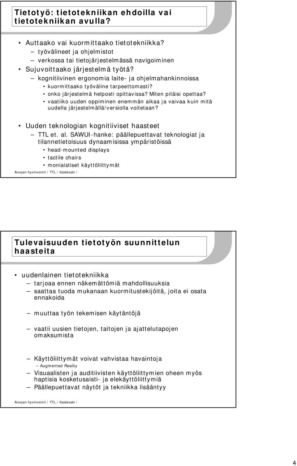 onko järjestelmä helposti opittavissa? Miten pitäisi opettaa? vaatiiko uuden oppiminen enemmän aikaa ja vaivaa kuin mitä uudella järjestelmällä/versiolla voitetaan?