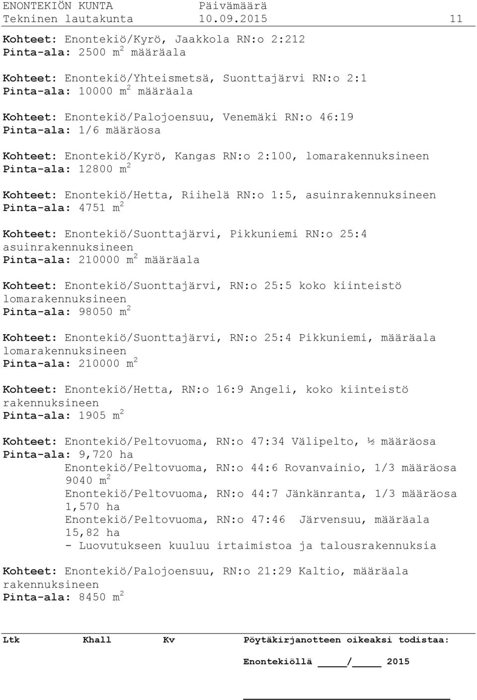 Venemäki RN:o 46:19 Pinta-ala: 1/6 määräosa Kohteet: Enontekiö/Kyrö, Kangas RN:o 2:100, lomarakennuksineen Pinta-ala: 12800 m 2 Kohteet: Enontekiö/Hetta, Riihelä RN:o 1:5, asuinrakennuksineen