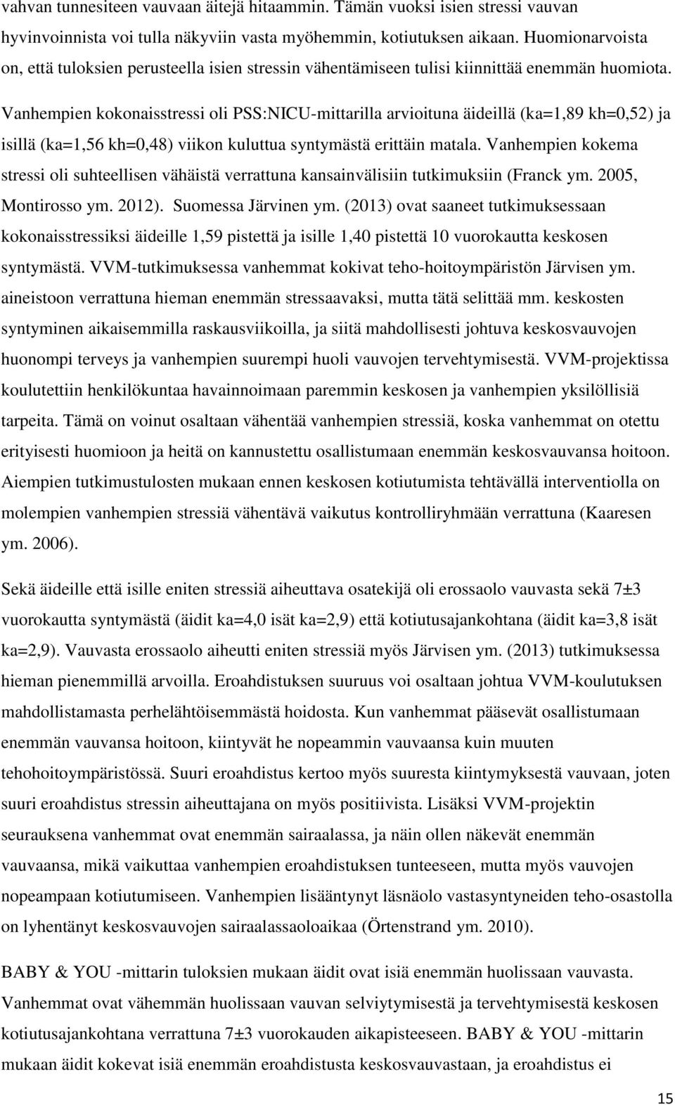 Vanhempien kokonaisstressi oli PSS:NICU-mittarilla arvioituna äideillä (ka=1,89 kh=0,52) ja isillä (ka=1,56 kh=0,48) viikon kuluttua syntymästä erittäin matala.