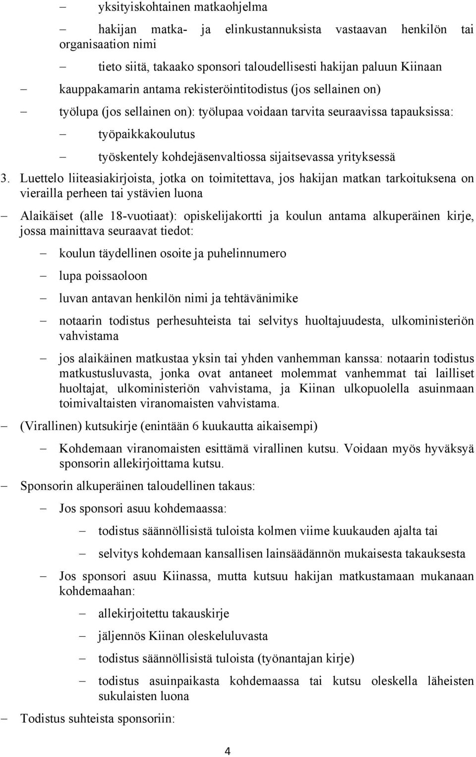 Luettelo liiteasiakirjoista, jotka on toimitettava, jos hakijan matkan tarkoituksena on vierailla perheen tai ystävien luona Alaikäiset (alle 18-vuotiaat): opiskelijakortti ja koulun antama